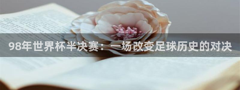 世界杯足球：98年世界杯半决赛：一场改变足球历史的对决